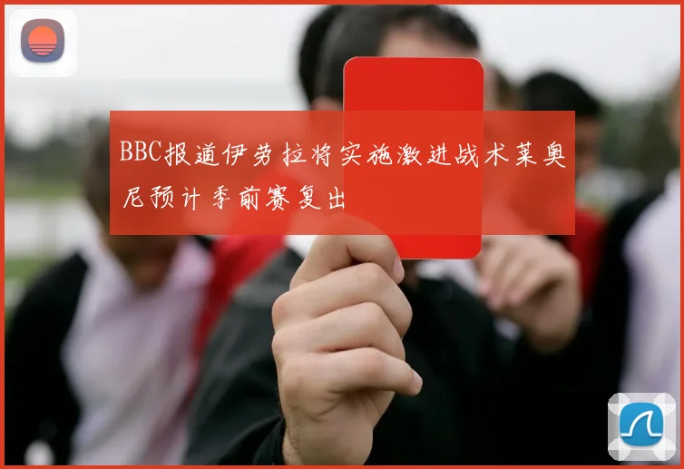 BBC报道伊劳拉将实施激进战术莱奥尼预计季前赛复出
