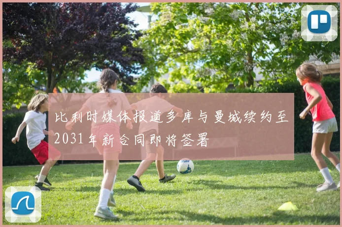 比利时媒体报道多库与曼城续约至2031年新合同即将签署