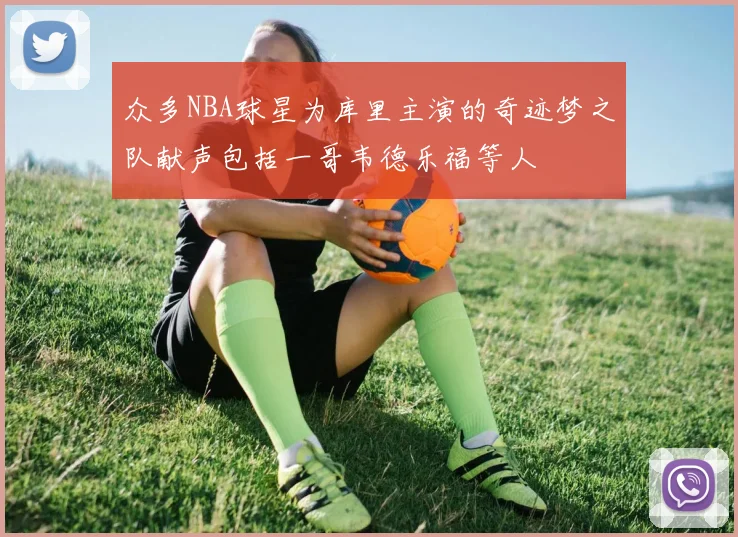 众多NBA球星为库里主演的奇迹梦之队献声包括一哥韦德乐福等人