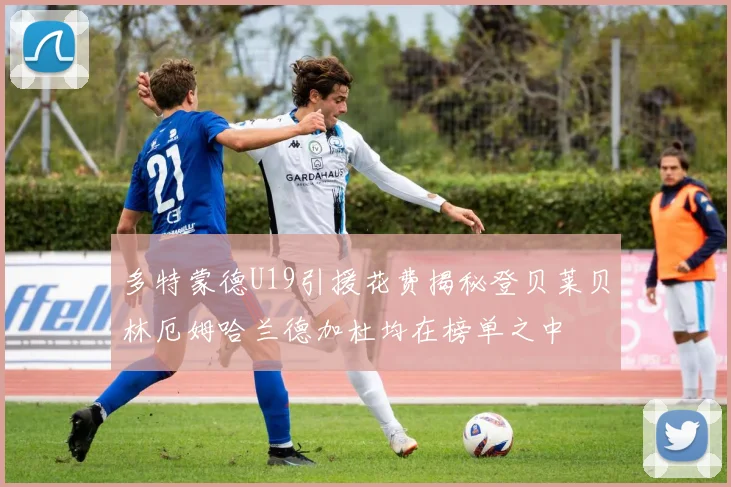多特蒙德U19引援花费揭秘登贝莱贝林厄姆哈兰德加杜均在榜单之中