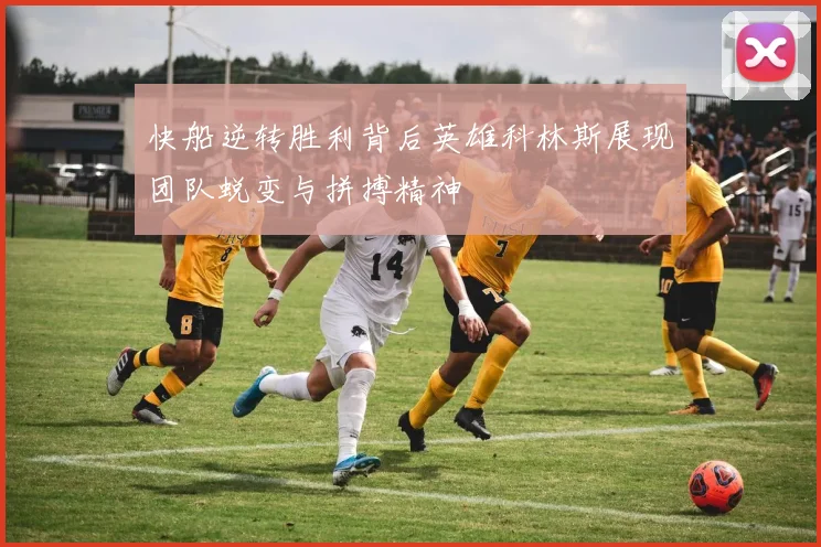 快船逆转胜利背后英雄科林斯展现团队蜕变与拼搏精神