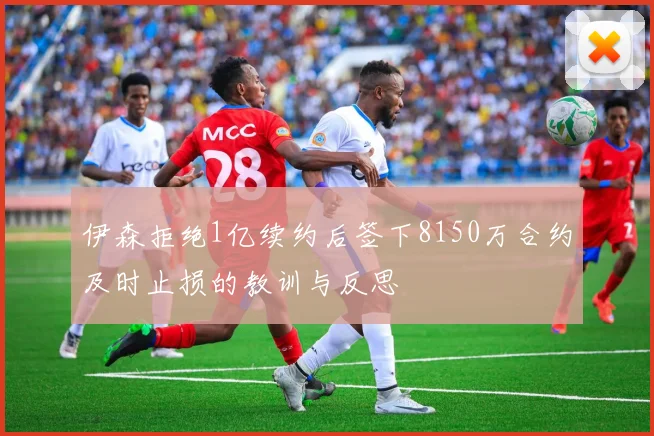 伊森拒绝1亿续约后签下8150万合约及时止损的教训与反思