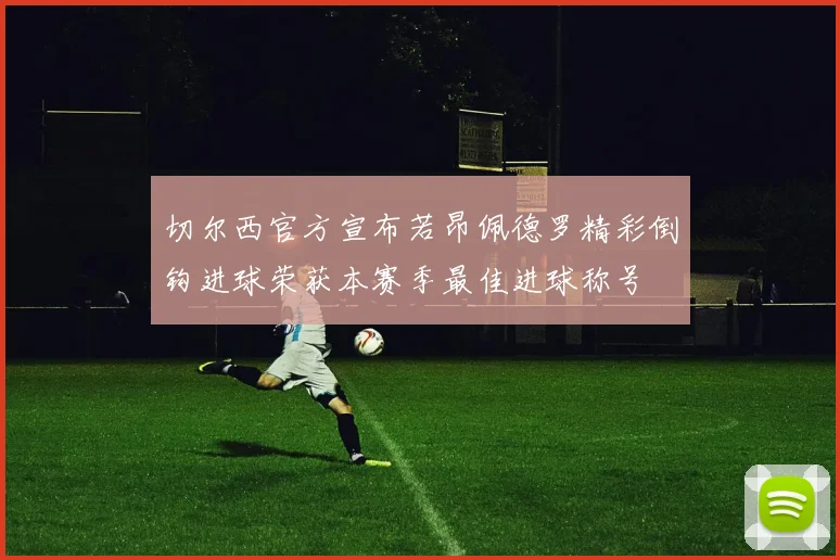 切尔西官方宣布若昂佩德罗精彩倒钩进球荣获本赛季最佳进球称号